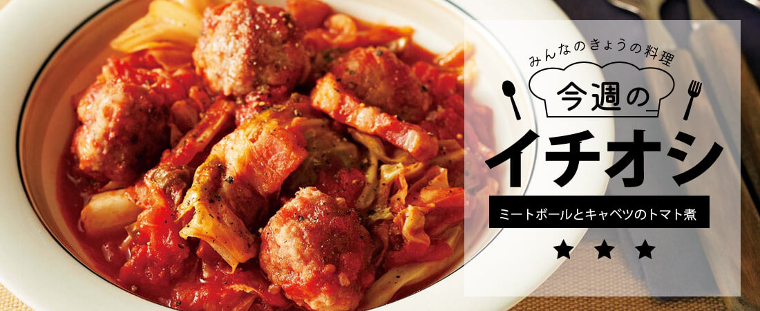 今週のイチオシ ミートボールとキャベツのトマト煮