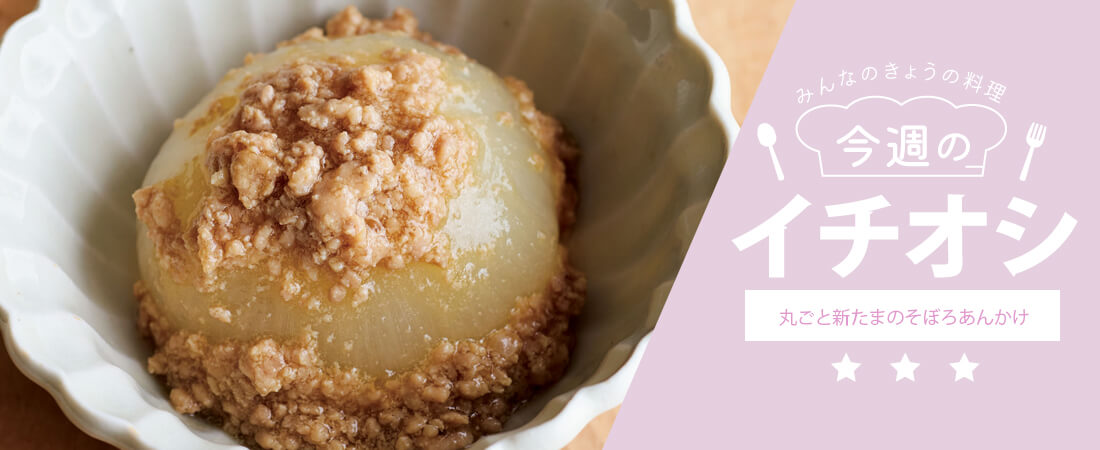 今週のイチオシ 丸ごと新たまのそぼろあんかけ