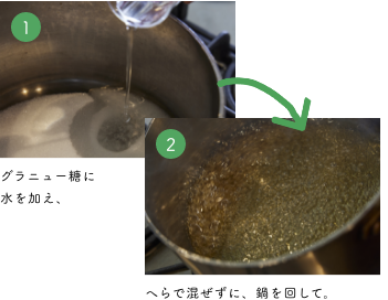 グラニュー糖に水を加え、へらで混ぜずに、鍋を回して。