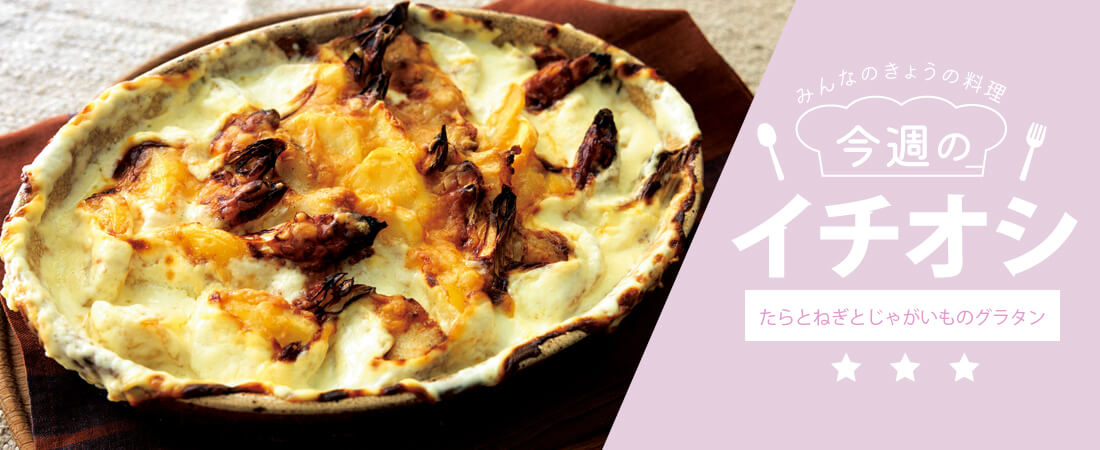 今週のイチオシ たらとねぎとじゃがいものグラタン