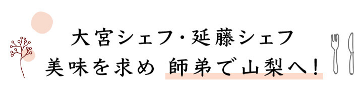 大宮シェフ・延藤シェフ 美味を求め 師弟で山梨へ！