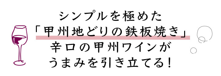 シンプルを極めた「甲州地どりの鉄板焼き」辛口の甲州ワインがうまみを引き立てる！