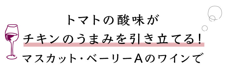 トマトの酸味がチキンのうまみを引き立てる！マスカット・ベーリーAのワインで