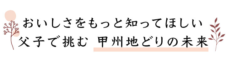 おいしさをもっと知ってほしい 父子で挑む 甲州地どりの未来