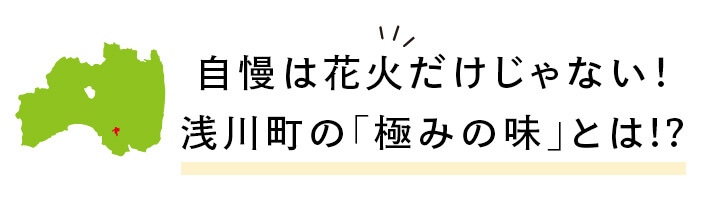 自慢は花火だけじゃない！浅川町の「極みの味」とは!?