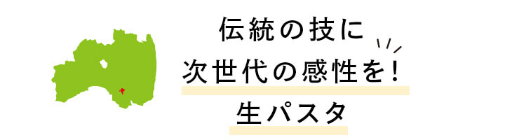 伝統の技に次世代の感性を！　生パスタ