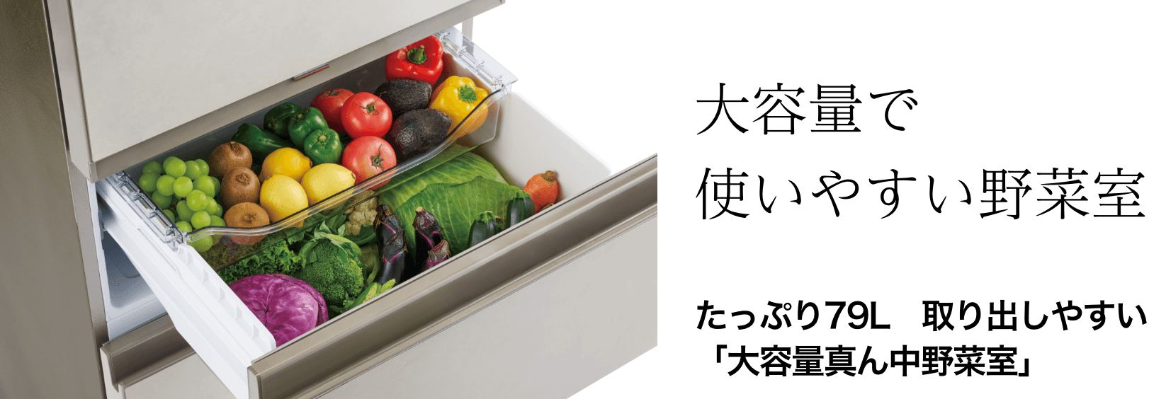 大容量で使いやすい野菜室　たっぷり79L取り出しやすい真ん中野菜室