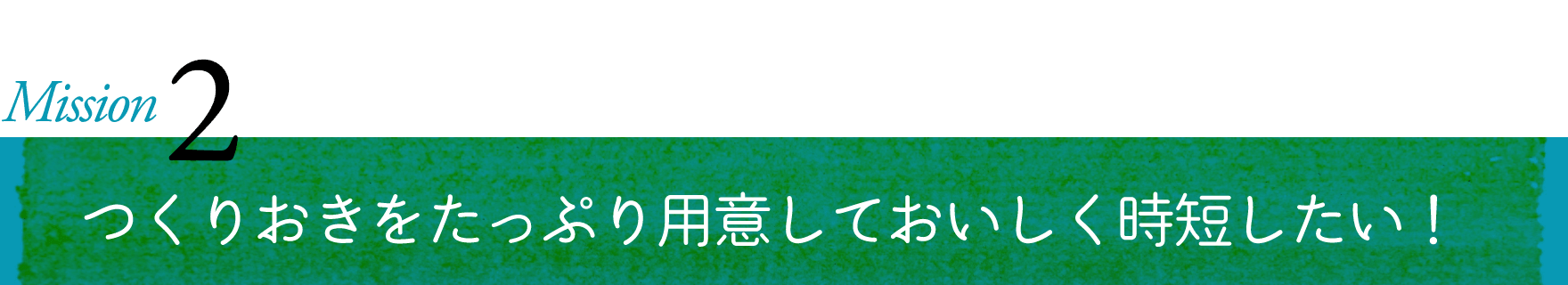 Misson 2 つくりおきをたっぷり用意しておいしく時短したい！