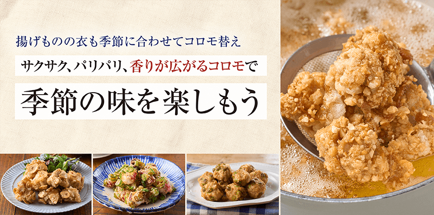 揚げものの衣も季節に合わせてコロモ替えサクサク、パリパリ、香りが広がるコロモで季節の味を楽しもう