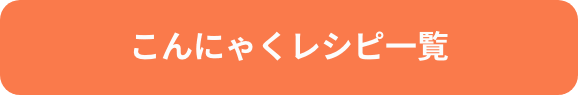 こんにゃくレシピ一覧
