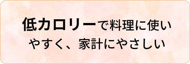 低カロリーで料理に使いやすく家計に優しい