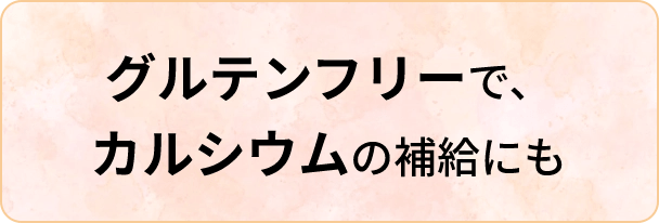 グルテンフリーでカルシウムの補強にも