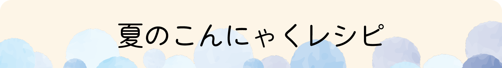 夏のこんにゃくレシピ