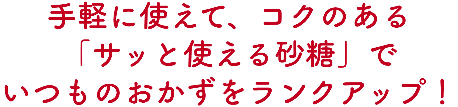 手軽に使えてコクのある「サッと使える砂糖」でいつものおかずをランクアップ