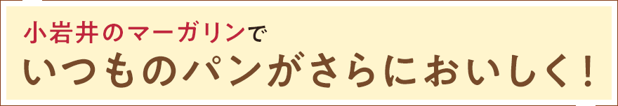小岩井のマーガリンで いつものパンが さらにおいしく!