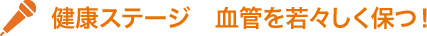 健康ステージ　血管を若々しく保つ！