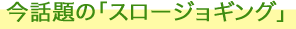 今話題の「スロージョギング」
