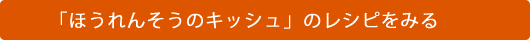 「ほうれんそうのキッシュ」のレシピをみる
